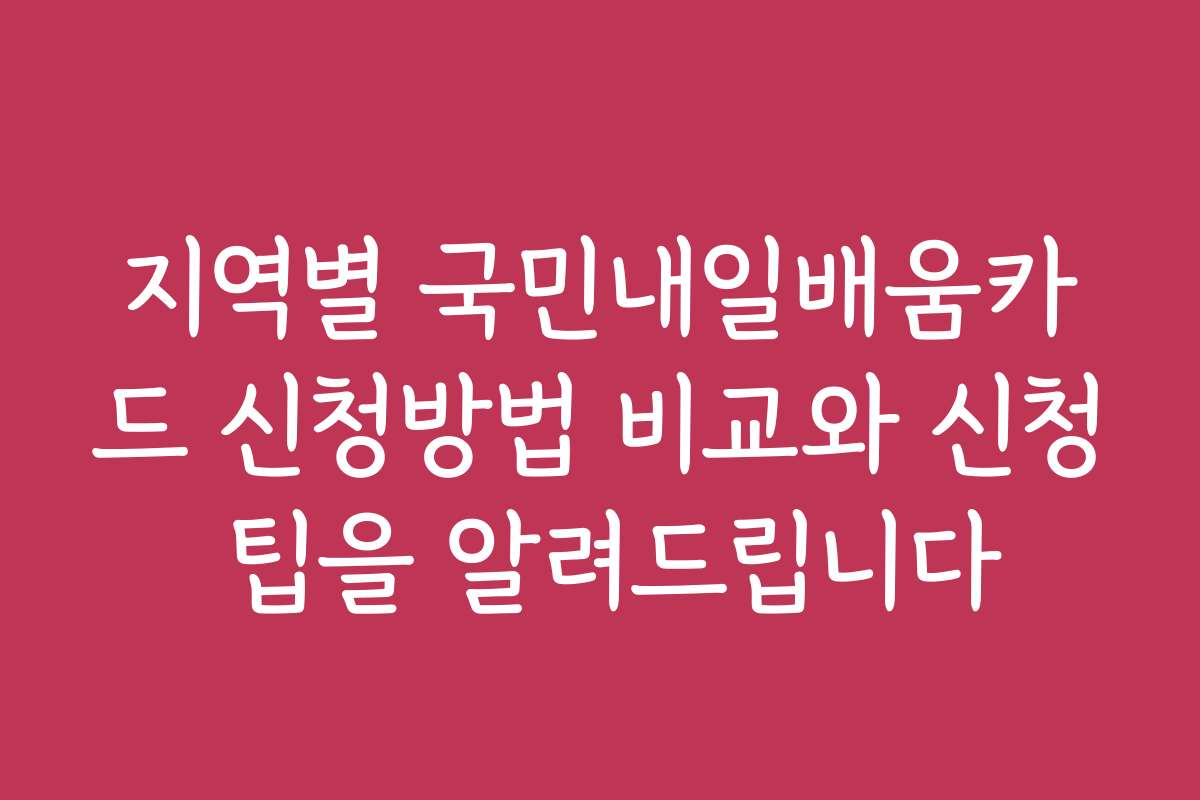 지역별 국민내일배움카드 신청방법 비교와 신청 팁을 알려드립니다
