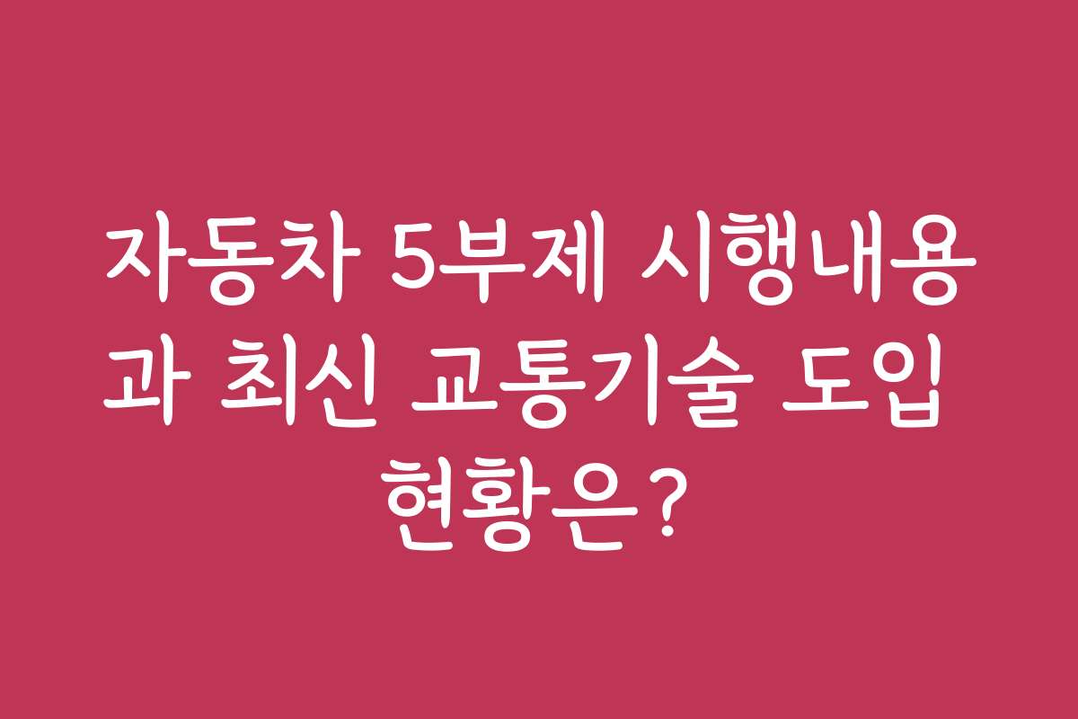 자동차 5부제 시행내용과 최신 교통기술 도입 현황은?