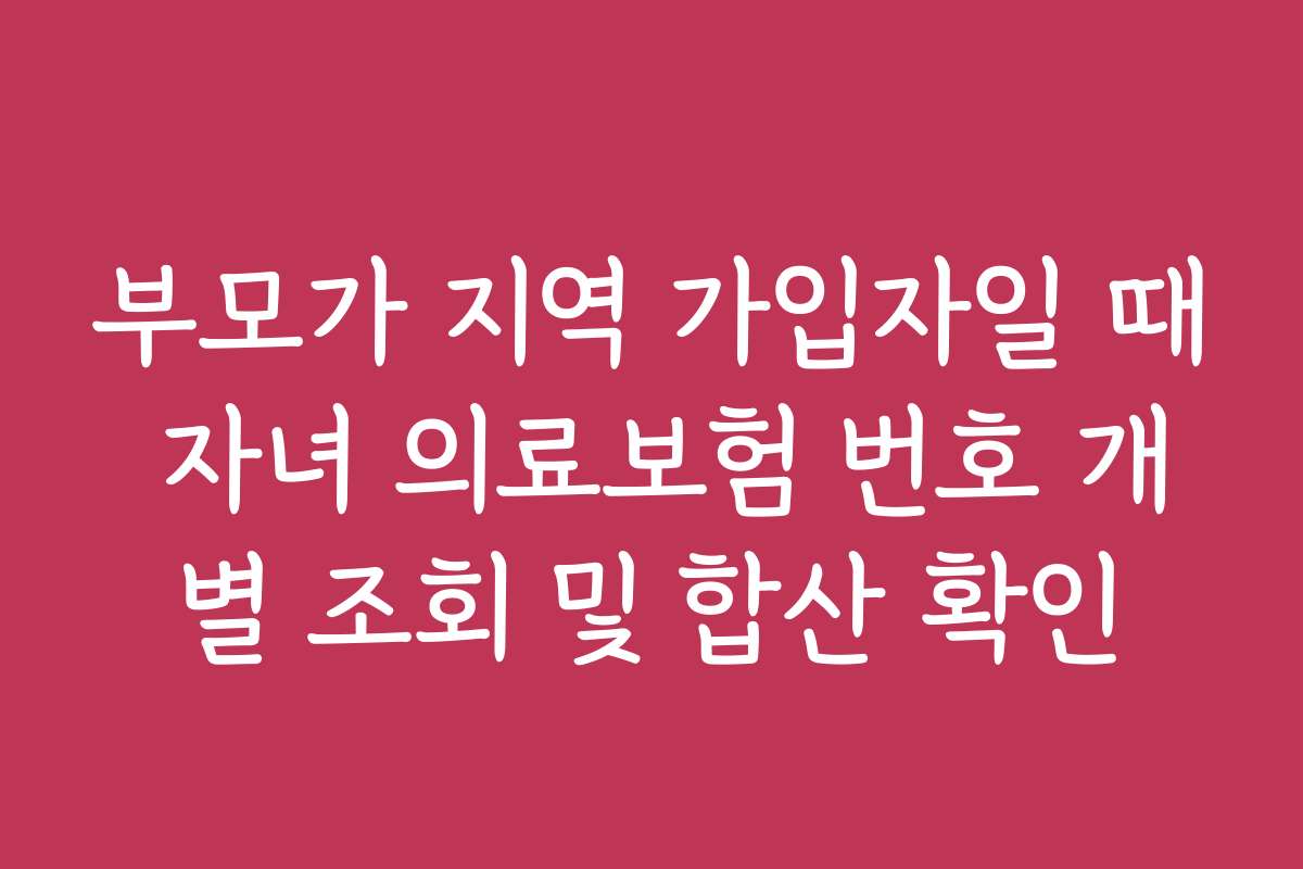 부모가 지역 가입자일 때 자녀 의료보험 번호 개별 조회 및 합산 확인