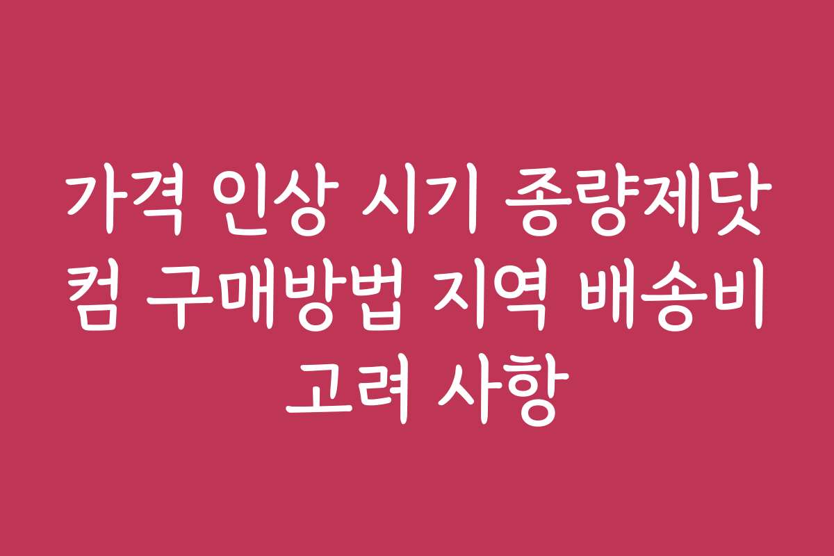 가격 인상 시기 종량제닷컴 구매방법 지역 배송비 고려 사항
