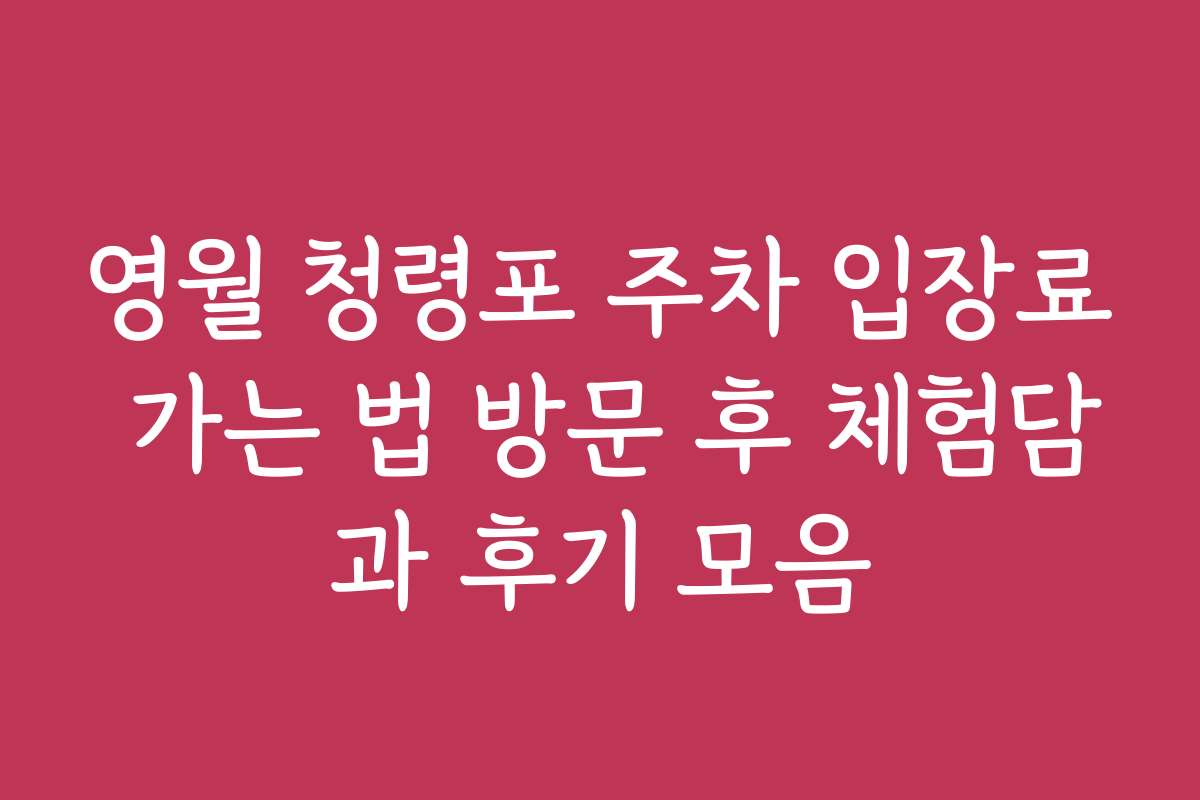 영월 청령포 주차 입장료 가는 법 방문 후 체험담과 후기 모음