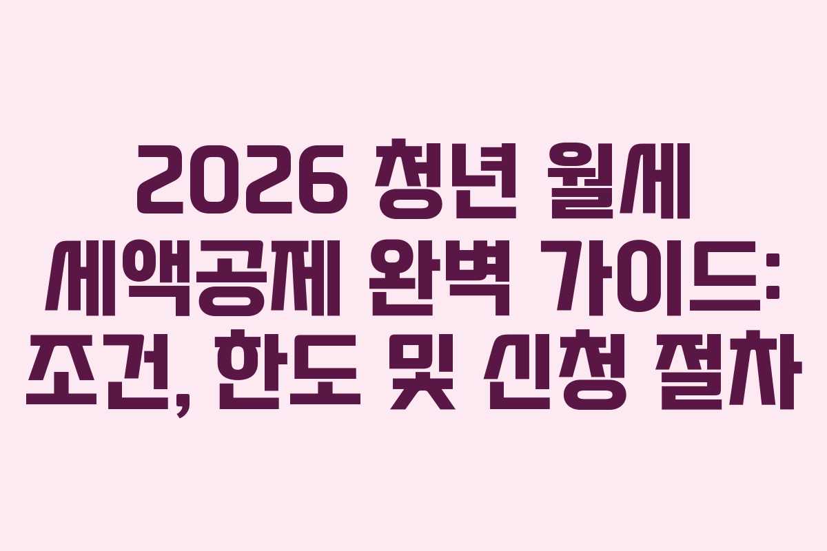 2026 청년 월세 세액공제 완벽 가이드: 조건, 한도 및 신청 절차