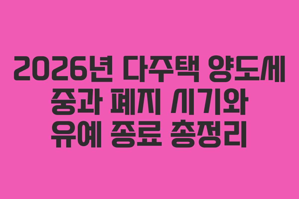 2026년 다주택 양도세 중과 폐지 시기와 유예 종료 총정리