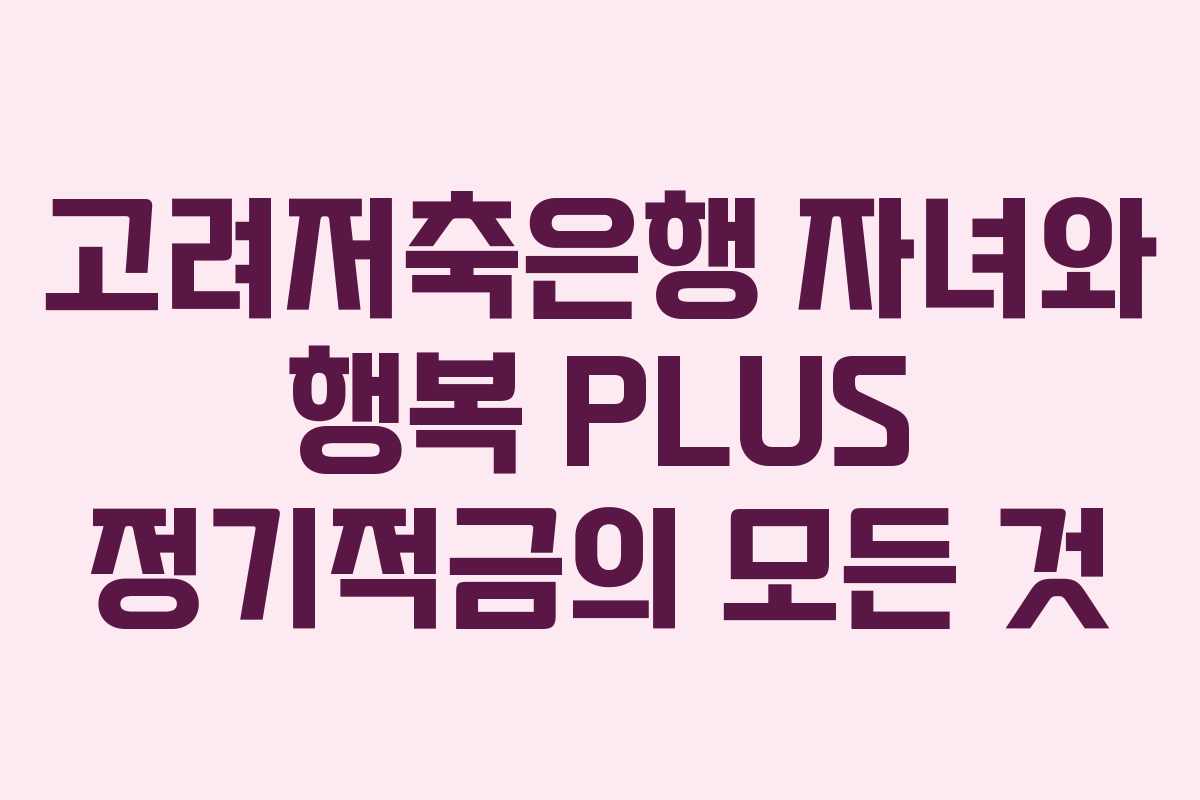 고려저축은행 자녀와 행복 PLUS 정기적금의 모든 것