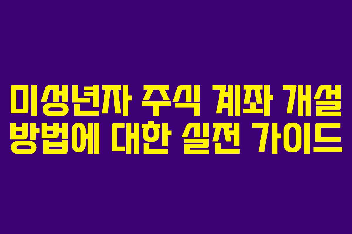 미성년자 주식 계좌 개설 방법에 대한 실전 가이드