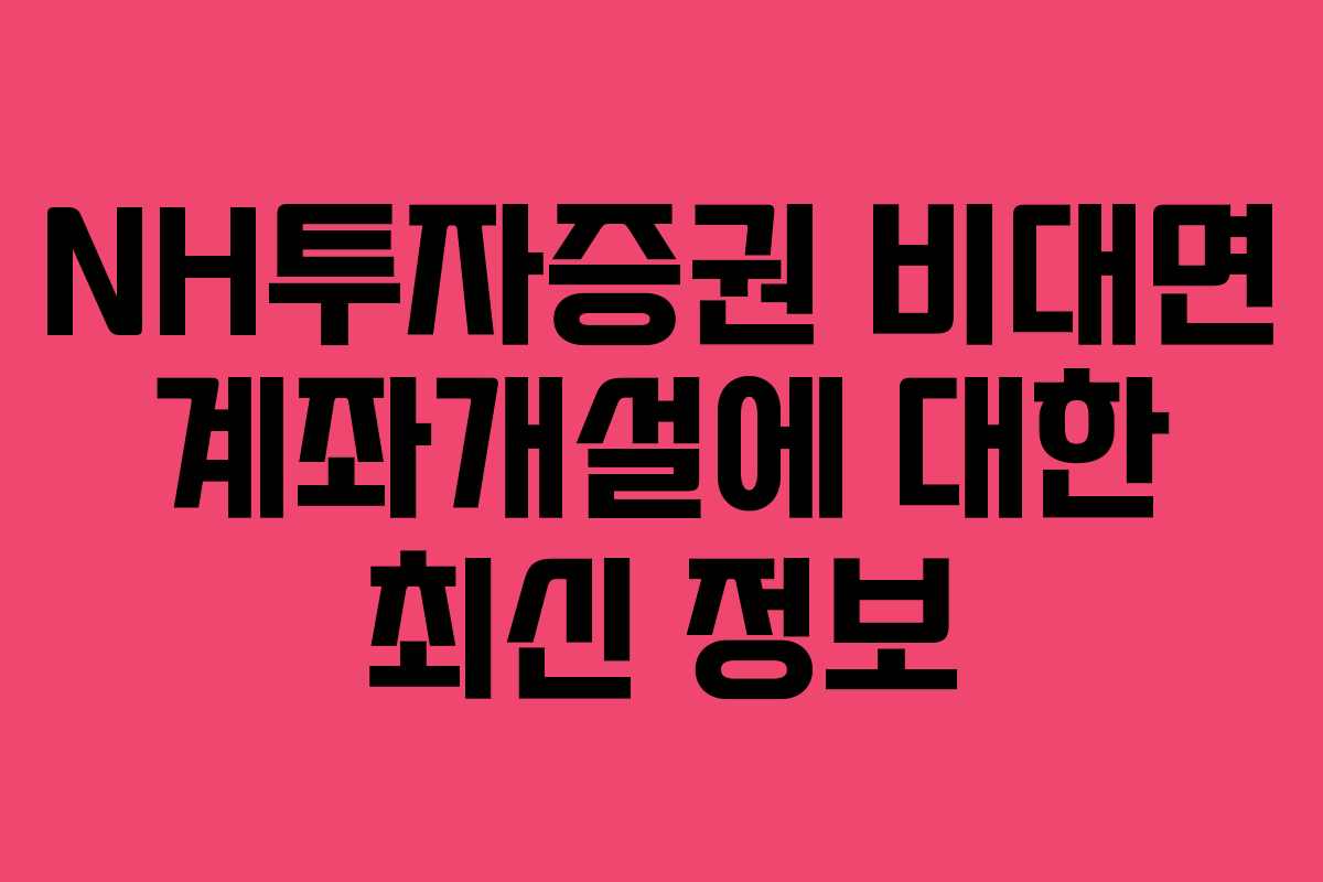 NH투자증권 비대면 계좌개설에 대한 최신 정보