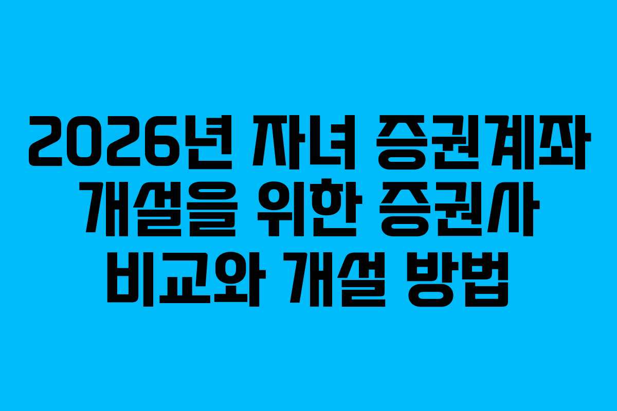 2026년 자녀 증권계좌 개설을 위한 증권사 비교와 개설 방법