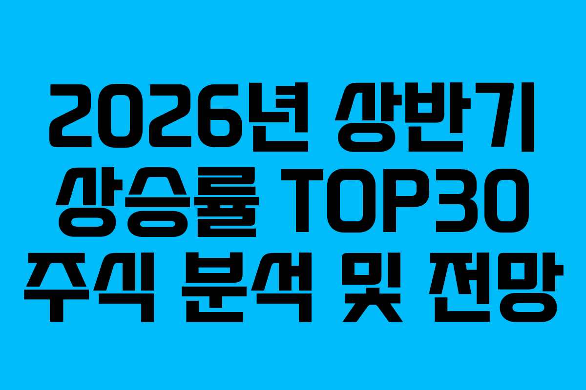 2026년 상반기 상승률 TOP30 주식 분석 및 전망