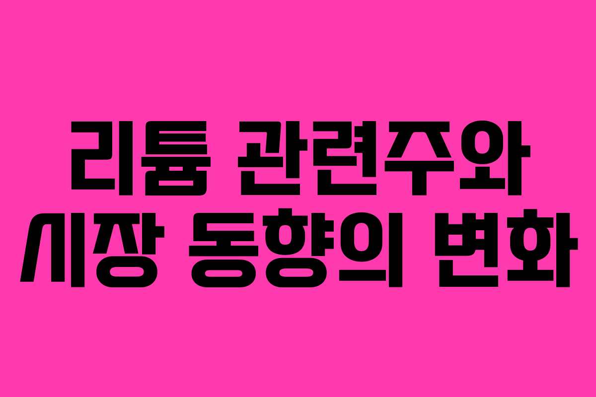 리튬 관련주와 시장 동향의 변화