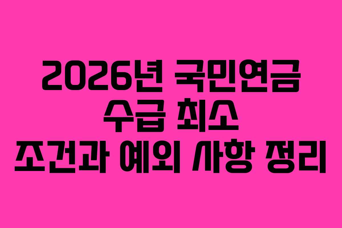 2026년 국민연금 수급 최소 조건과 예외 사항 정리