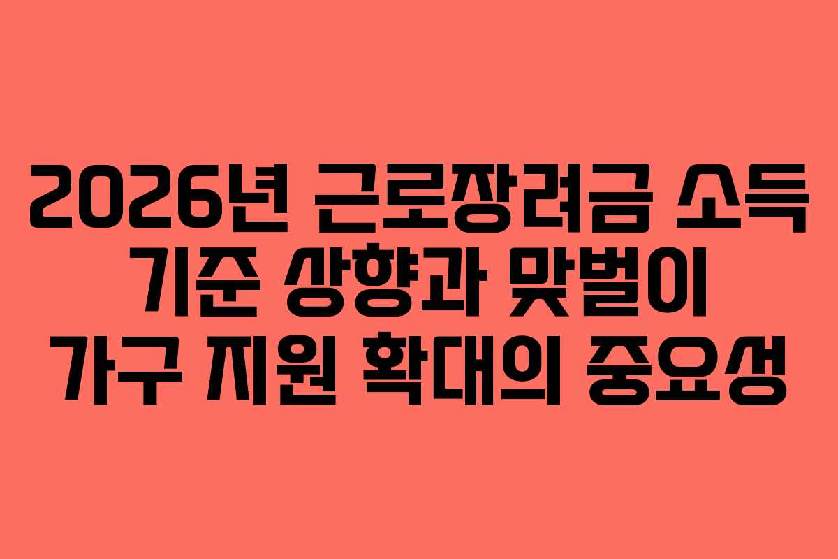 2026년 근로장려금 소득 기준 상향과 맞벌이 가구 지원 확대의 중요성