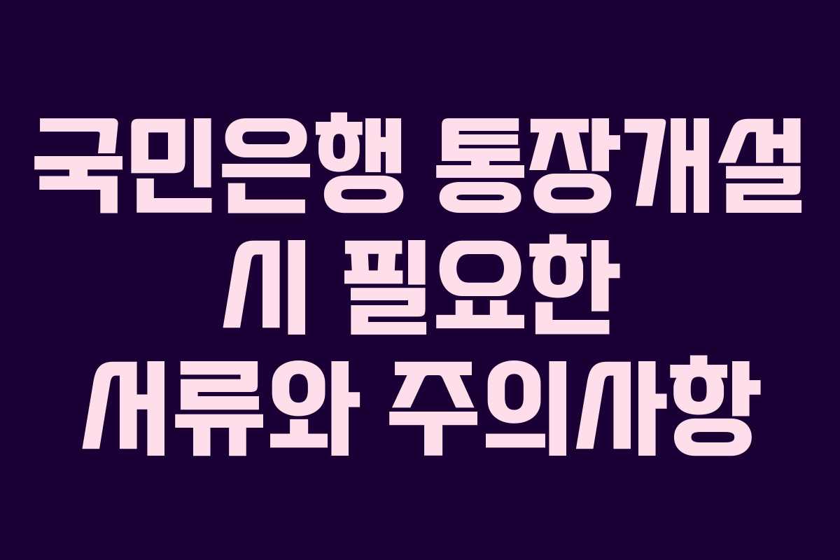 국민은행 통장개설 시 필요한 서류와 주의사항
