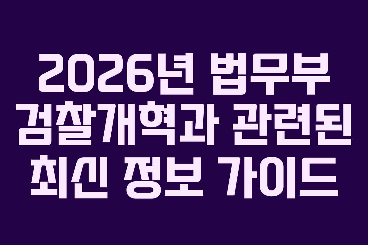 2026년 법무부 검찰개혁과 관련된 최신 정보 가이드