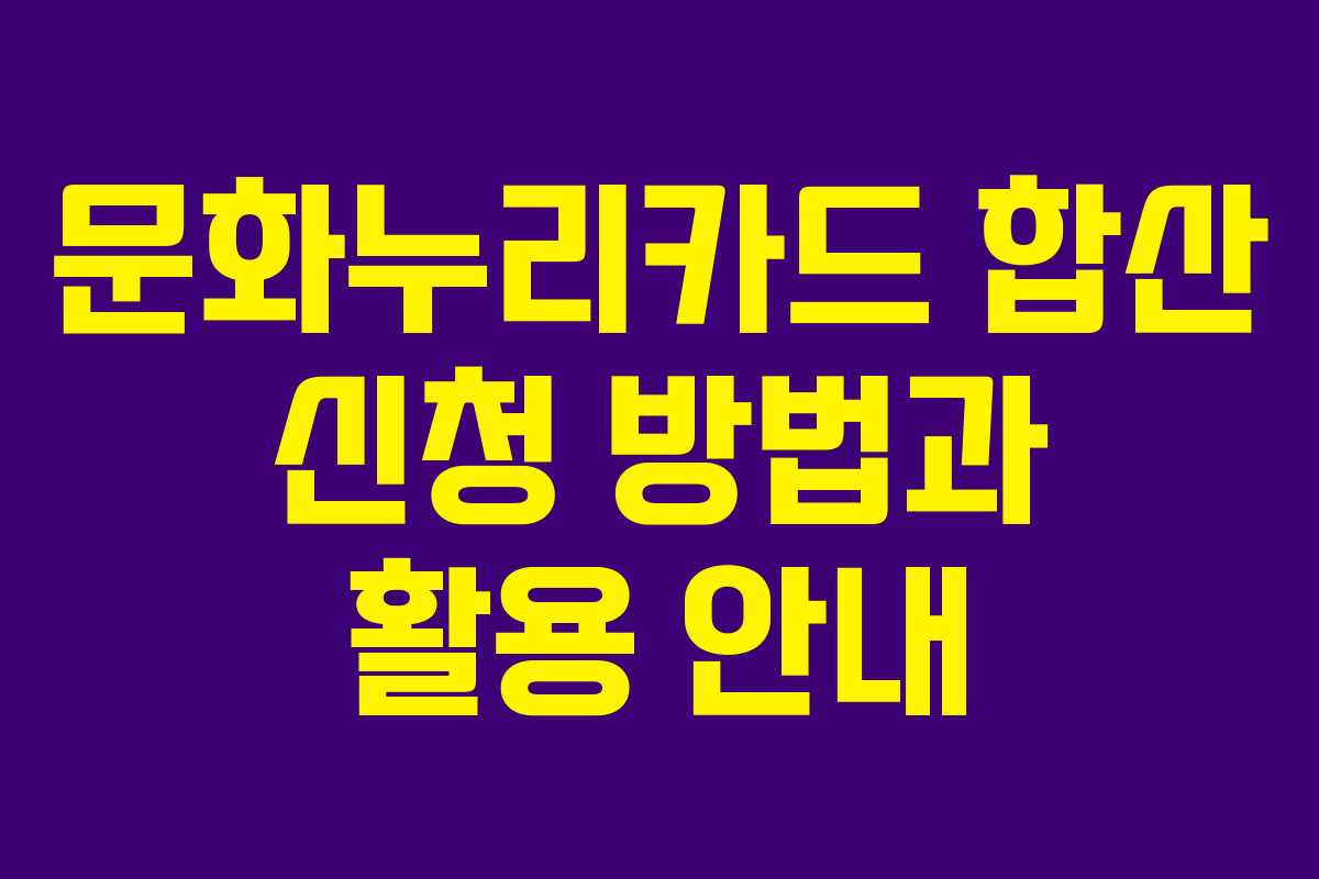 문화누리카드 합산 신청 방법과 활용 안내