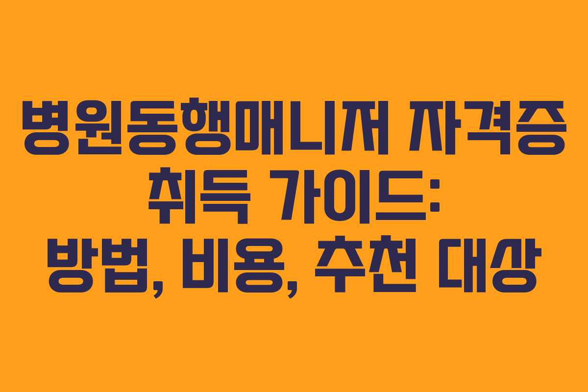 병원동행매니저 자격증 취득 가이드: 방법, 비용, 추천 대상