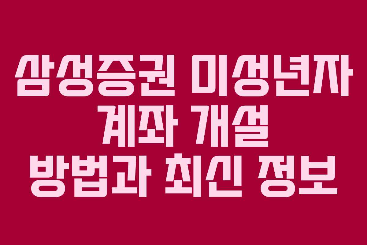 삼성증권 미성년자 계좌 개설 방법과 최신 정보