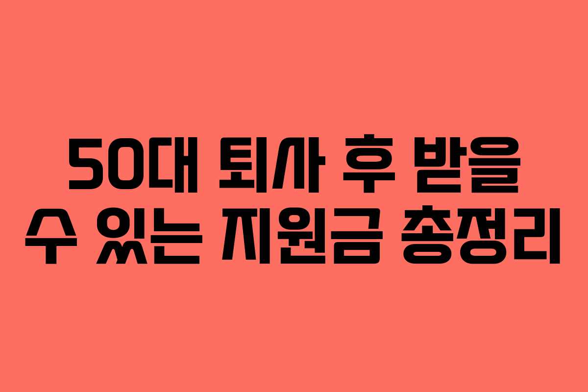 50대 퇴사 후 받을 수 있는 지원금 총정리