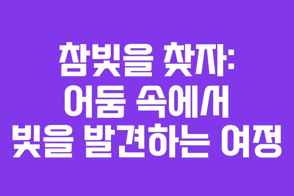 참빛을 찾자: 어둠 속에서 빛을 발견하는 여정