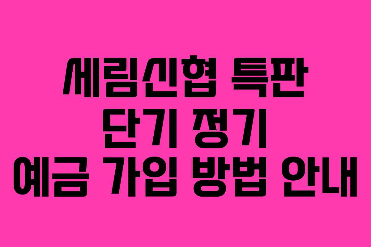 세림신협 특판 단기 정기 예금 가입 방법 안내