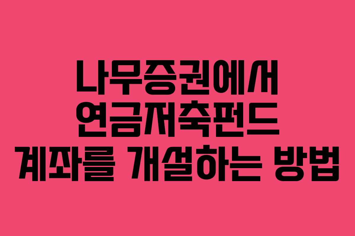 나무증권에서 연금저축펀드 계좌를 개설하는 방법