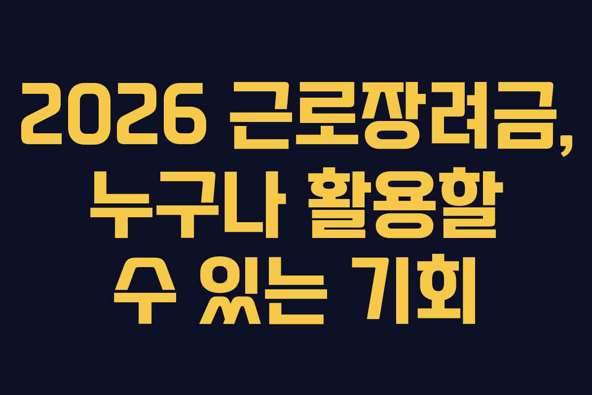 2026 근로장려금, 누구나 활용할 수 있는 기회