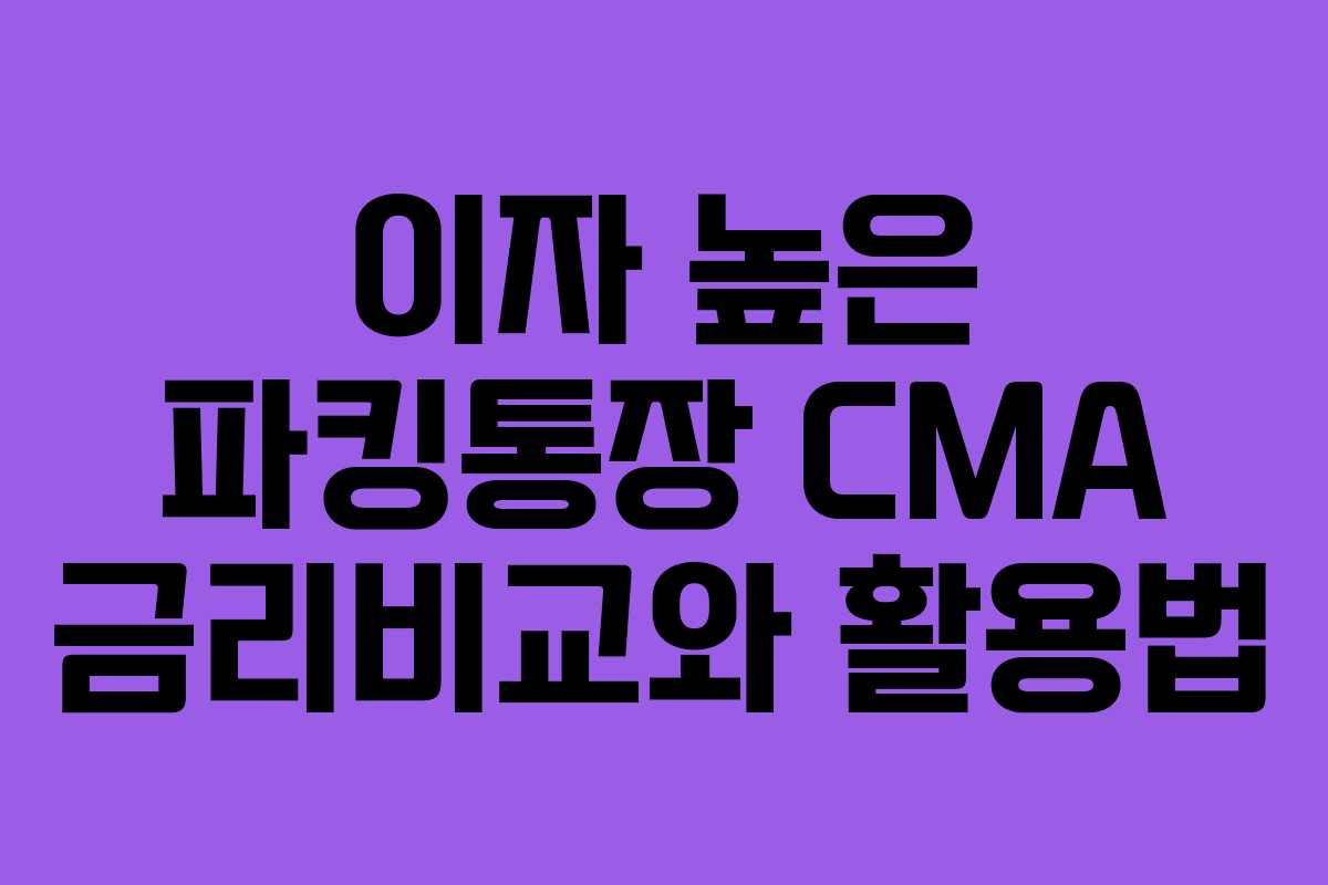 이자 높은 파킹통장 CMA 금리비교와 활용법