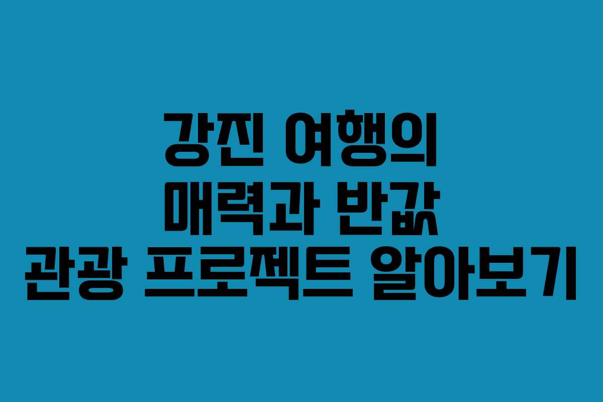 강진 여행의 매력과 반값 관광 프로젝트 알아보기