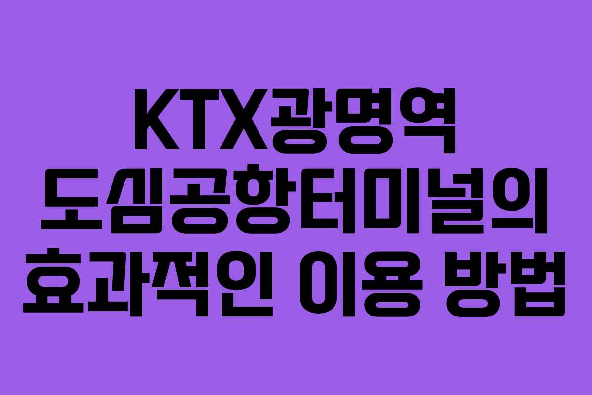 KTX광명역 도심공항터미널의 효과적인 이용 방법