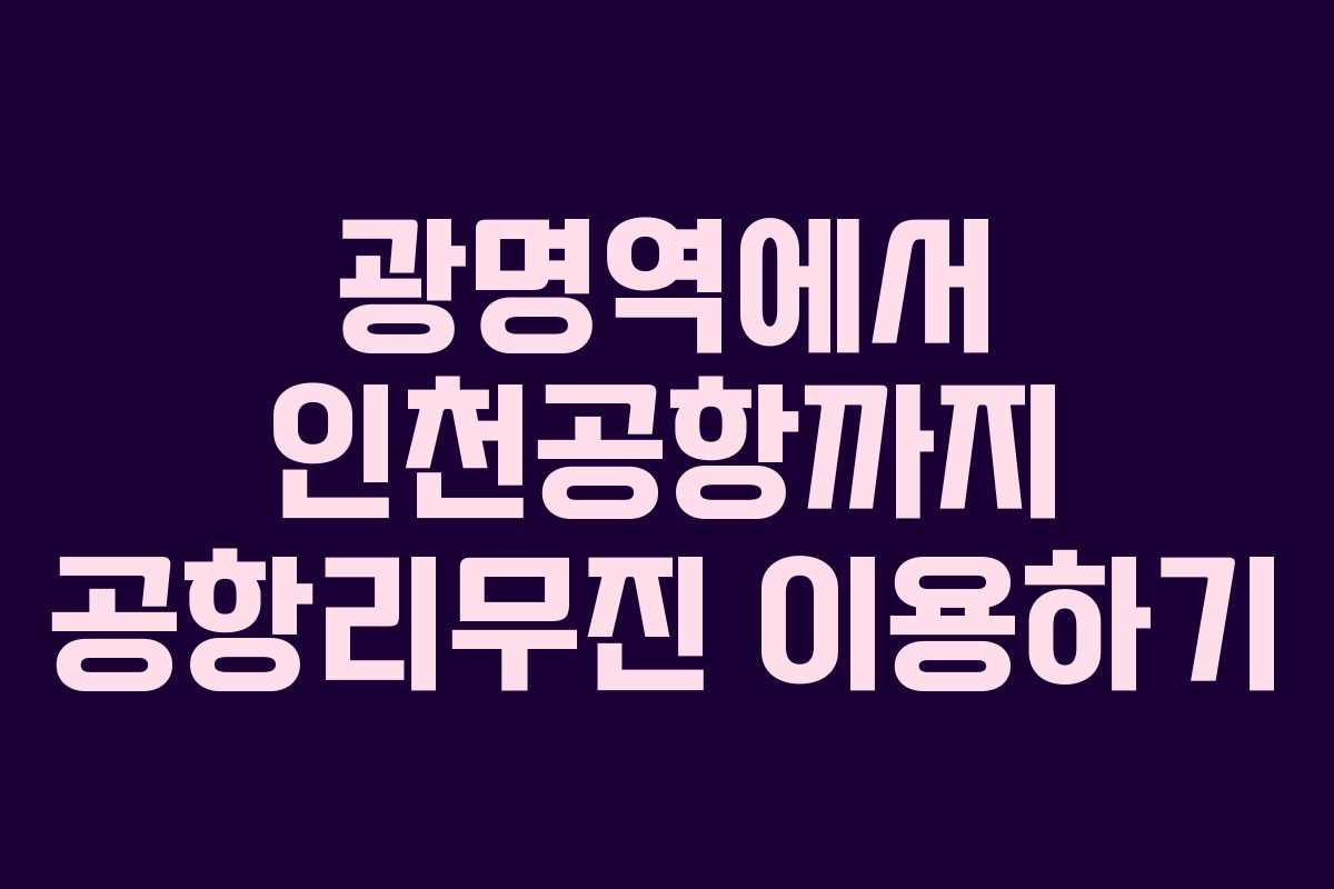 광명역에서 인천공항까지 공항리무진 이용하기
