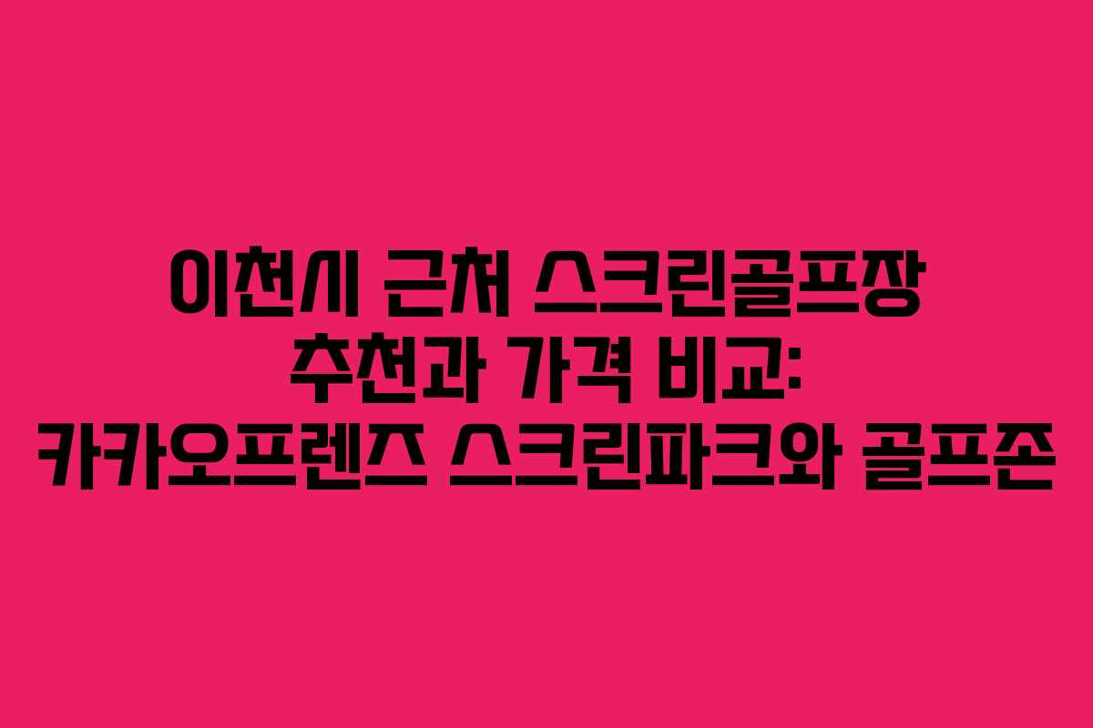이천시 근처 스크린골프장 추천과 가격 비교: 카카오프렌즈 스크린파크와 골프존