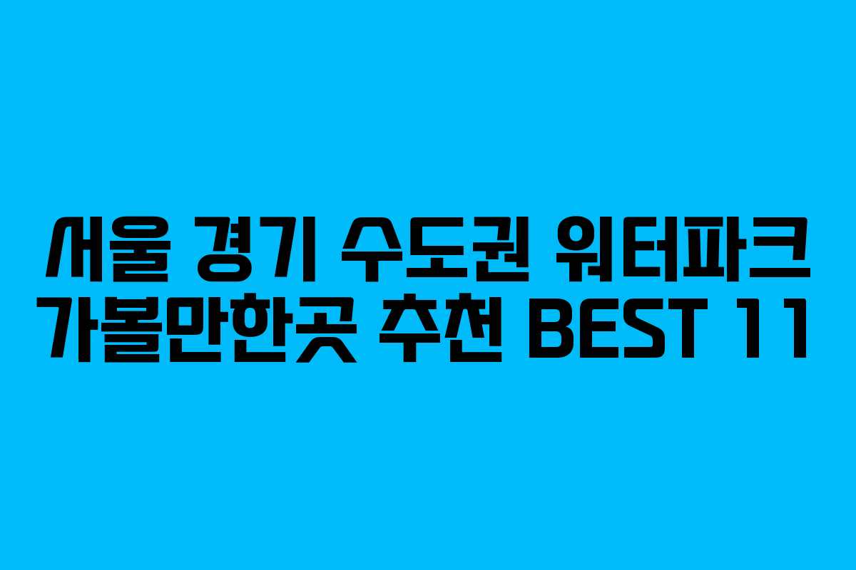 서울 경기 수도권 워터파크 가볼만한곳 추천 BEST 11