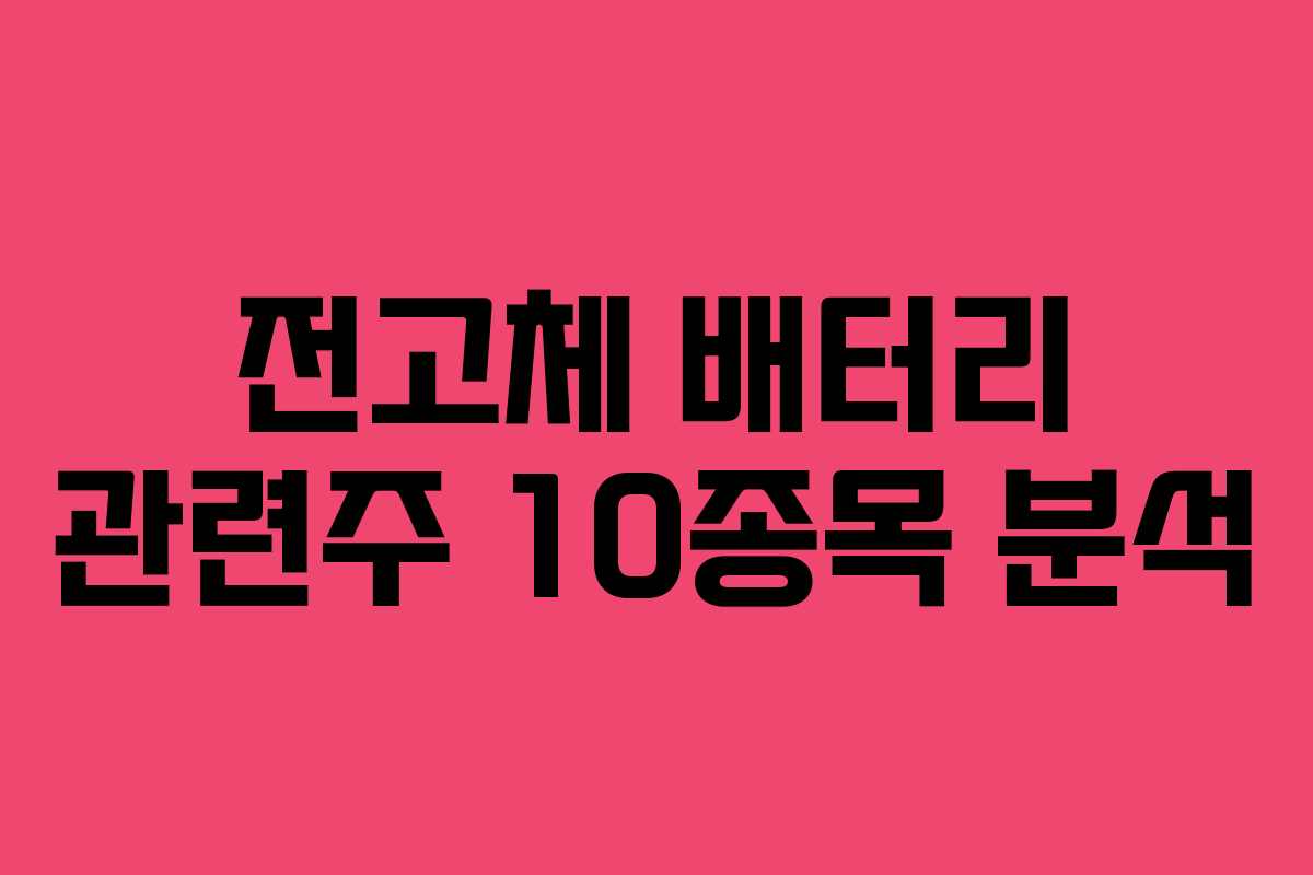 전고체 배터리 관련주 10종목 분석