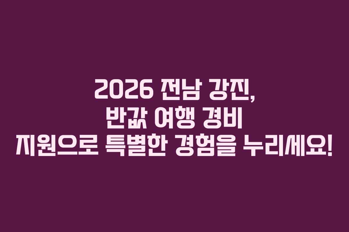 2026 전남 강진, 반값 여행 경비 지원으로 특별한 경험을 누리세요!