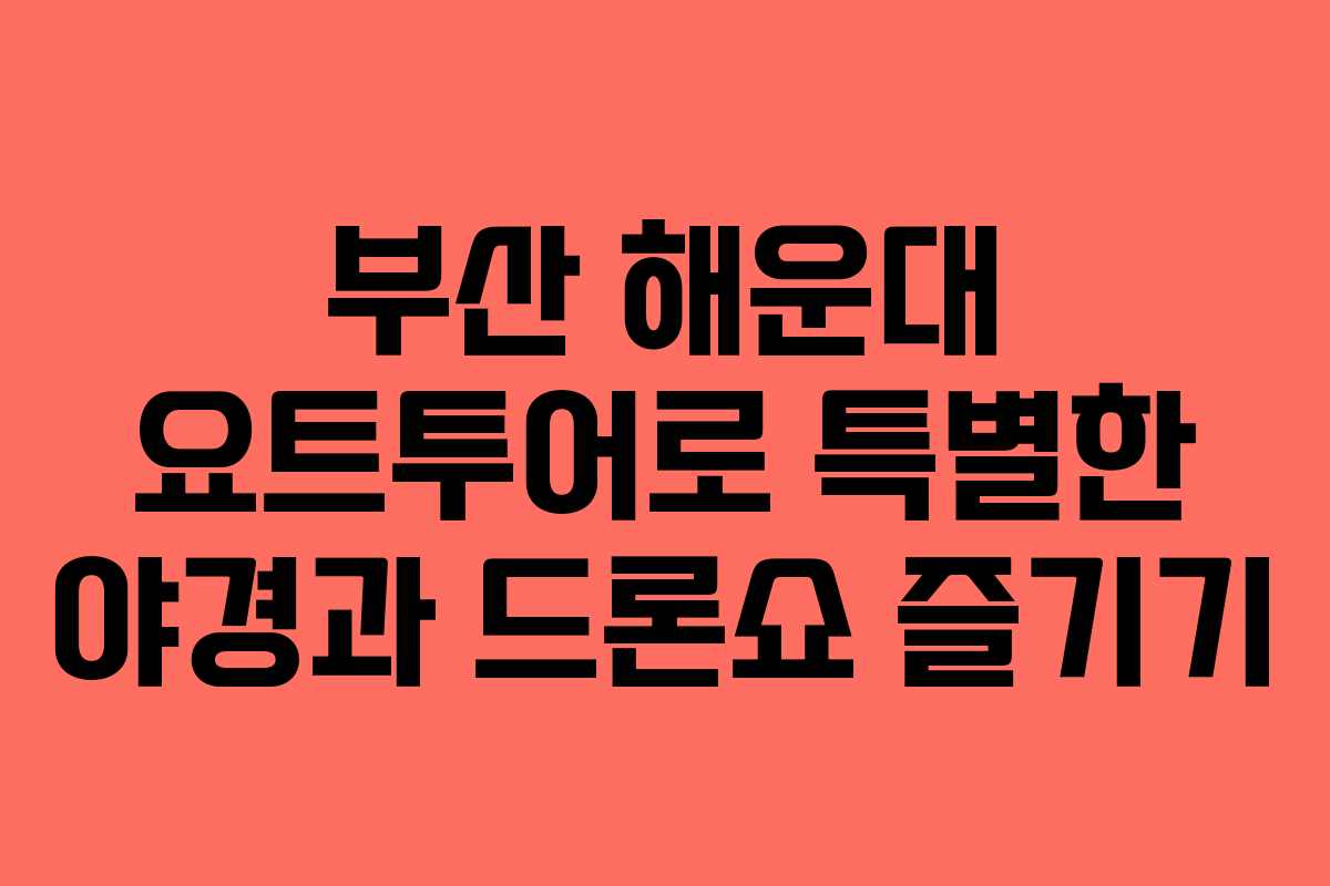 부산 해운대 요트투어로 특별한 야경과 드론쇼 즐기기