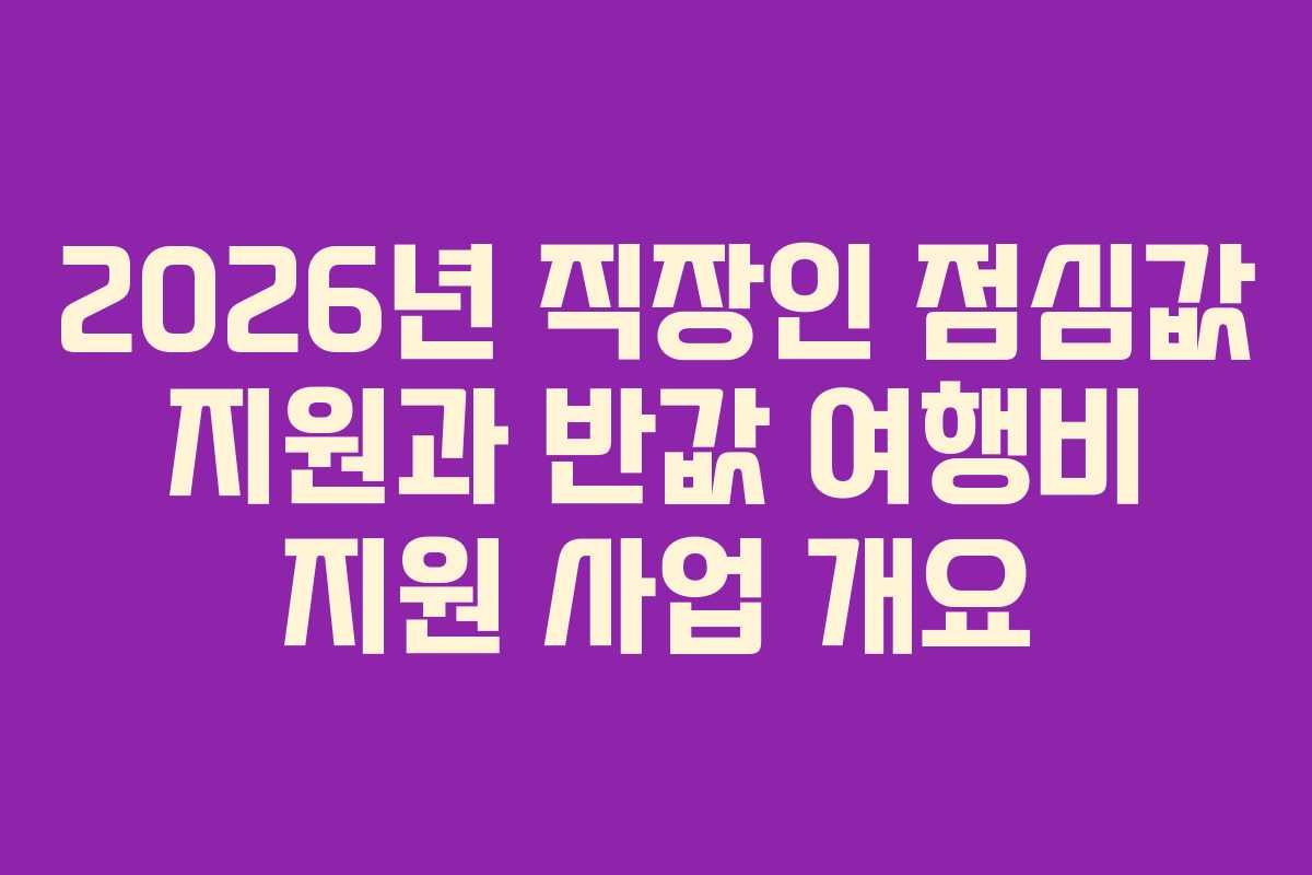 2026년 직장인 점심값 지원과 반값 여행비 지원 사업 개요