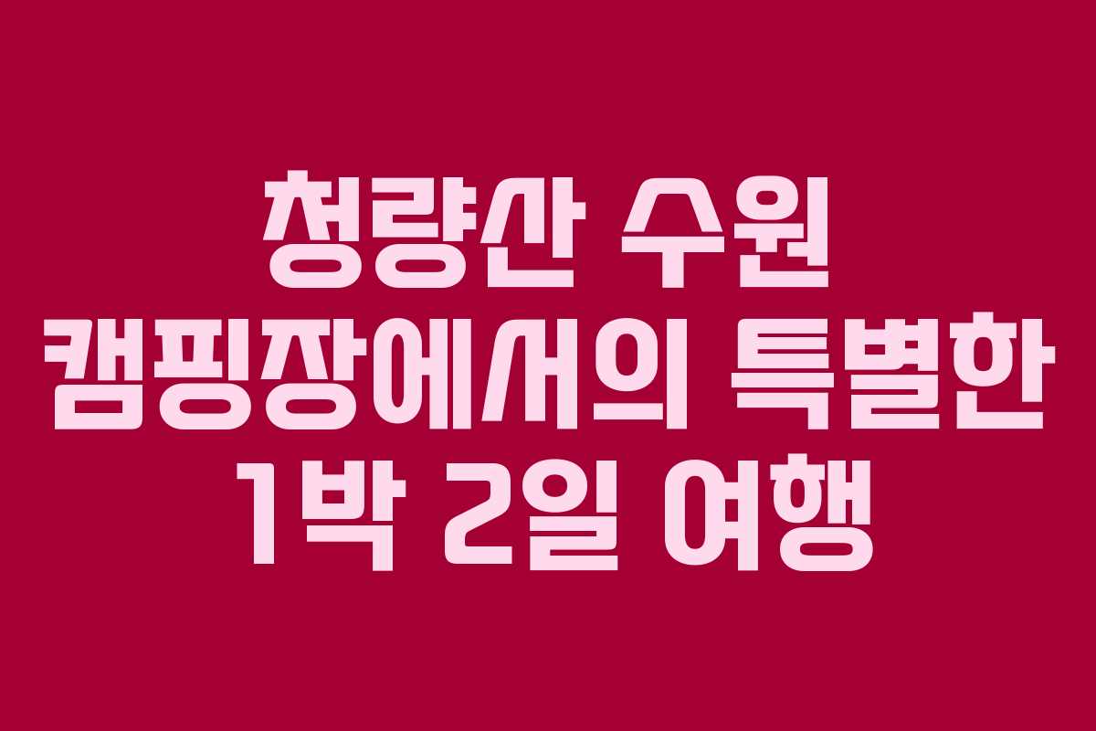 청량산 수원 캠핑장에서의 특별한 1박 2일 여행