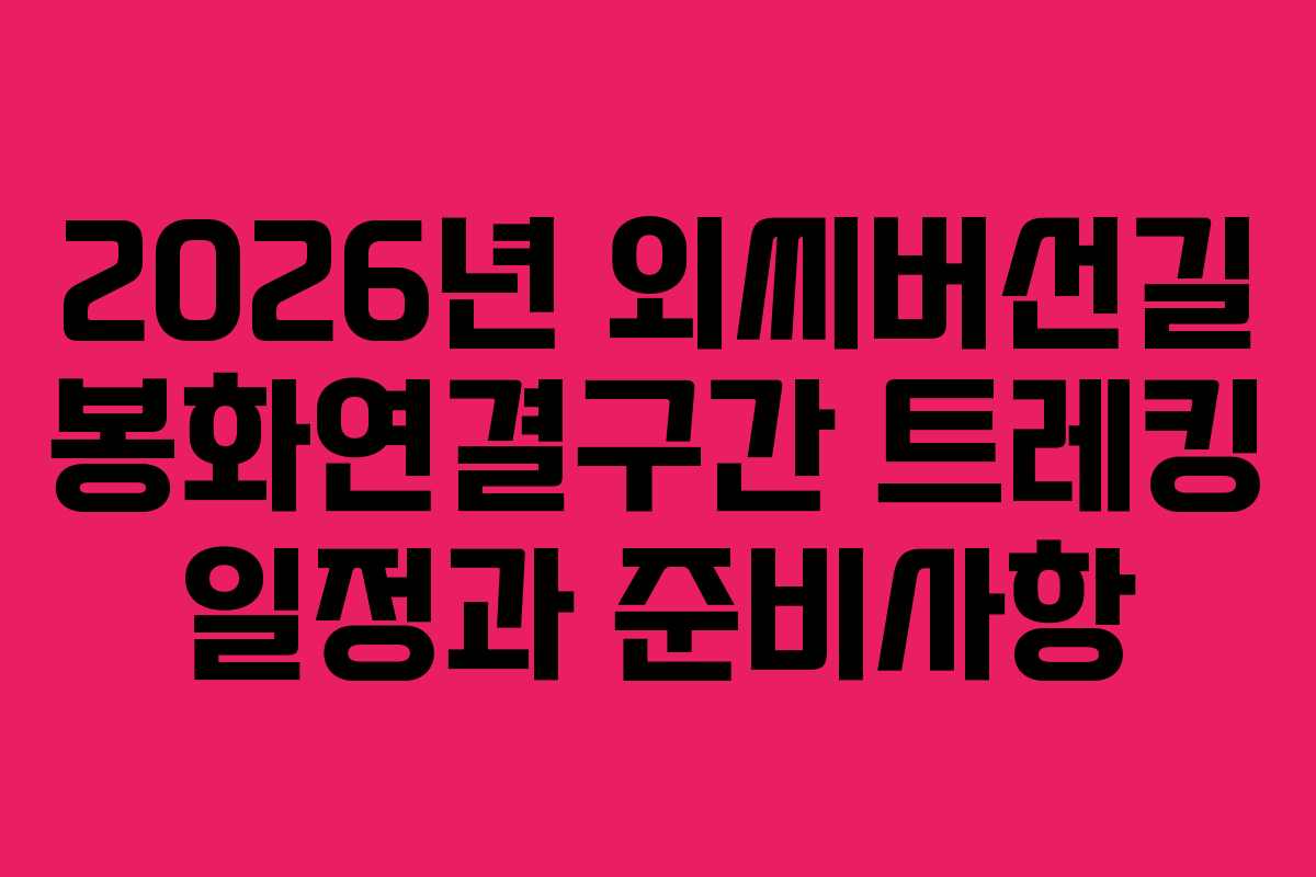 2026년 외씨버선길 봉화연결구간 트레킹 일정과 준비사항