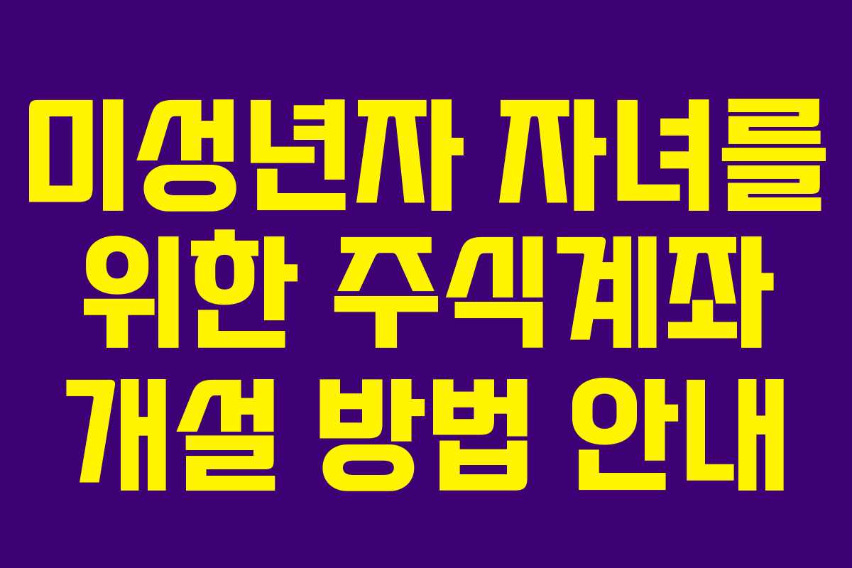 미성년자 자녀를 위한 주식계좌 개설 방법 안내
