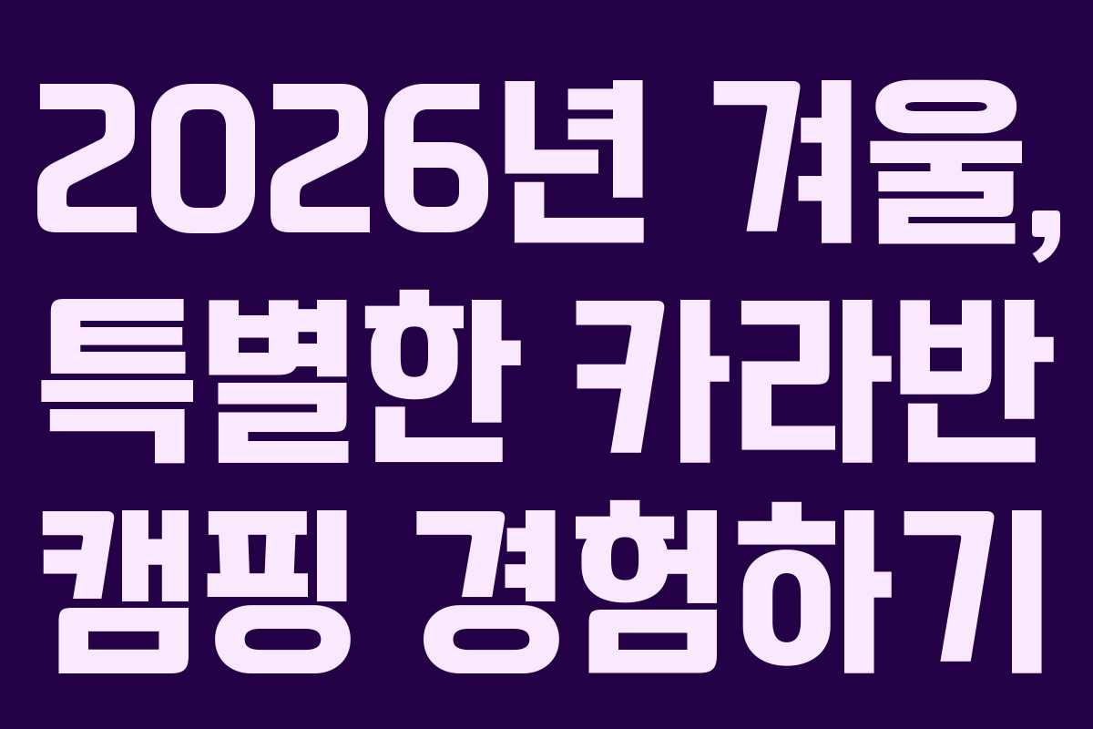 2026년 겨울, 특별한 카라반 캠핑 경험하기