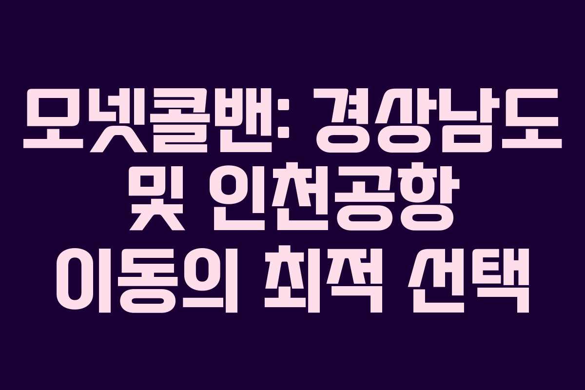 모넷콜밴: 경상남도 및 인천공항 이동의 최적 선택