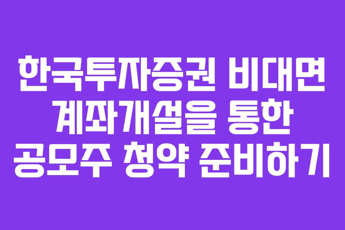 한국투자증권 비대면 계좌개설을 통한 공모주 청약 준비하기