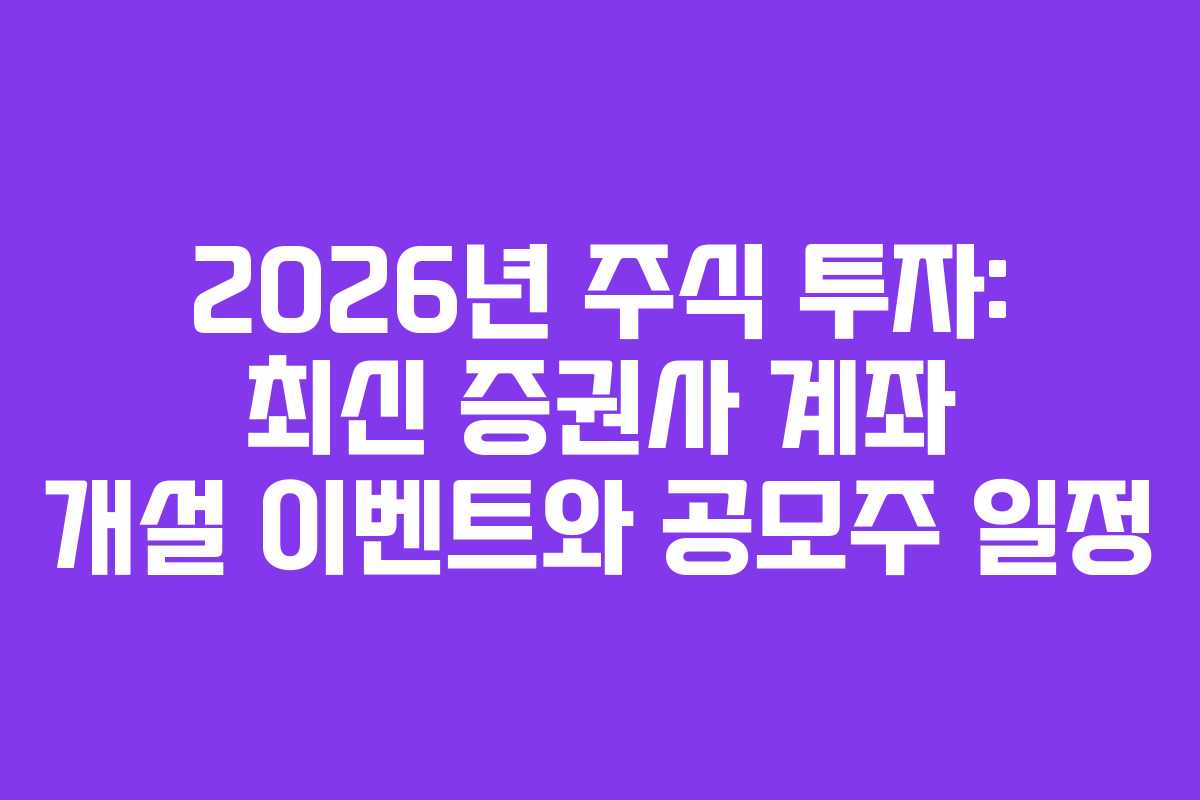 2026년 주식 투자: 최신 증권사 계좌 개설 이벤트와 공모주 일정