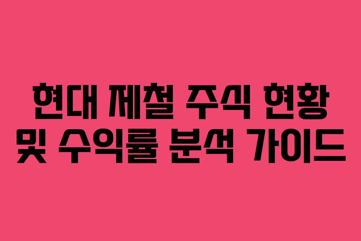 현대 제철 주식 현황 및 수익률 분석 가이드