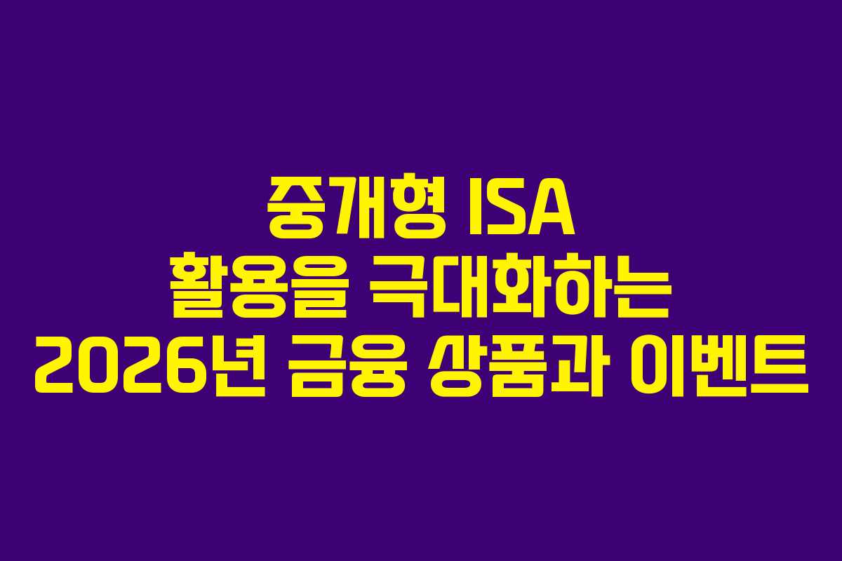 중개형 ISA 활용을 극대화하는 2026년 금융 상품과 이벤트
