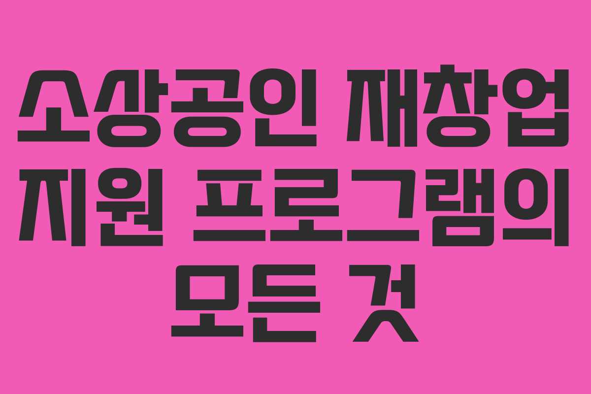 소상공인 재창업 지원 프로그램의 모든 것