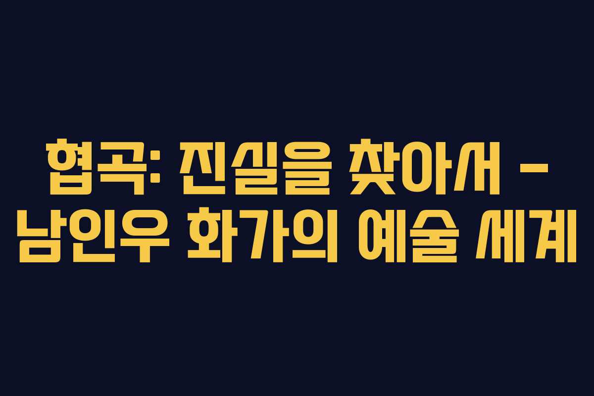 협곡: 진실을 찾아서 – 남인우 화가의 예술 세계