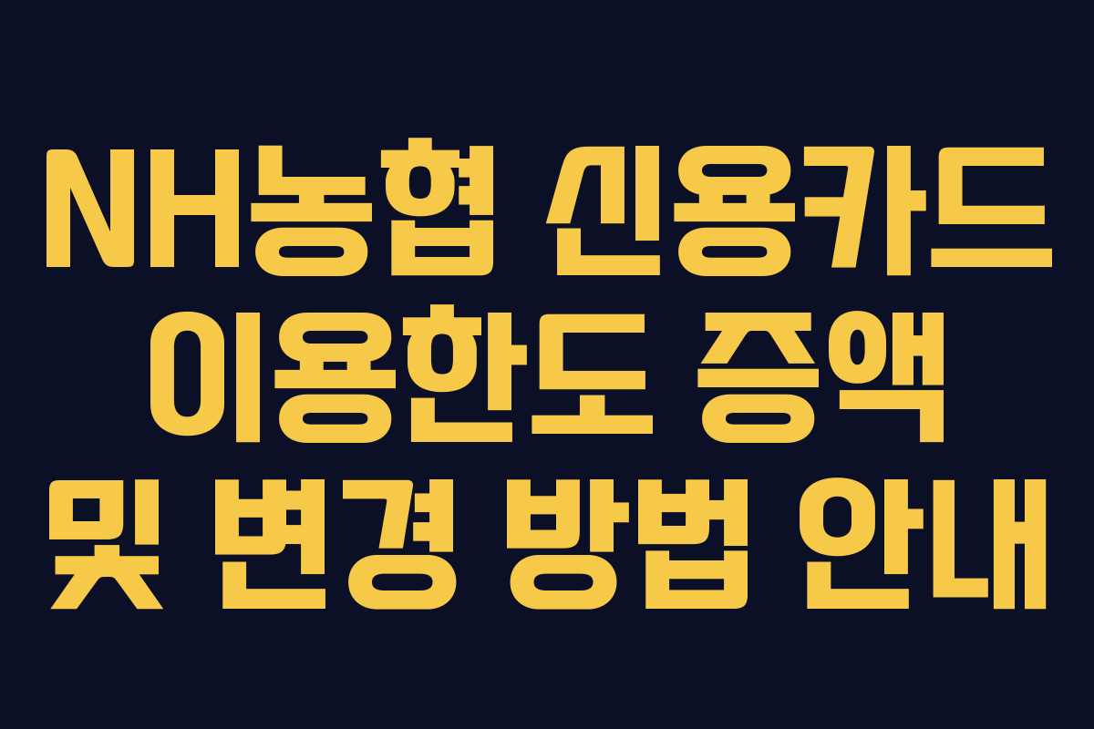 NH농협 신용카드 이용한도 증액 및 변경 방법 안내
