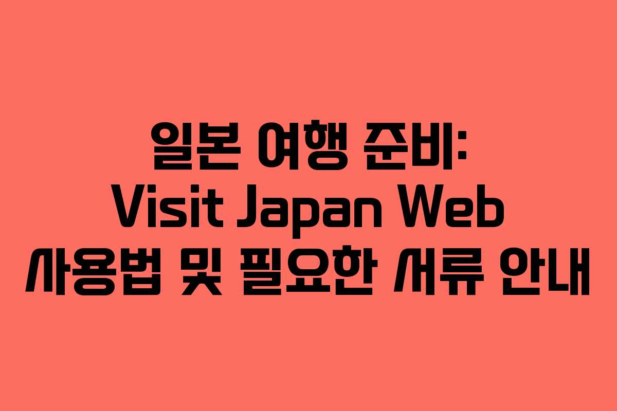 일본 여행 준비: Visit Japan Web 사용법 및 필요한 서류 안내