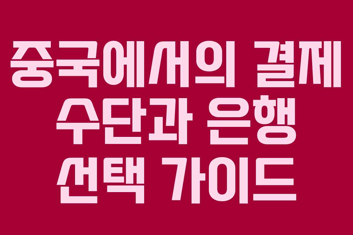 중국에서의 결제 수단과 은행 선택 가이드