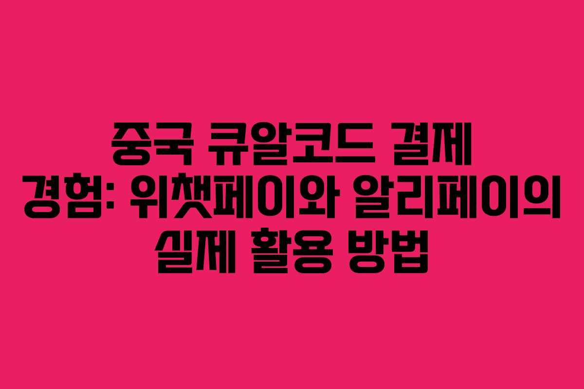 중국 큐알코드 결제 경험: 위챗페이와 알리페이의 실제 활용 방법